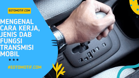 Mengenal Cara Kerja, Jenis dan Fungsi Transmisi Mobil