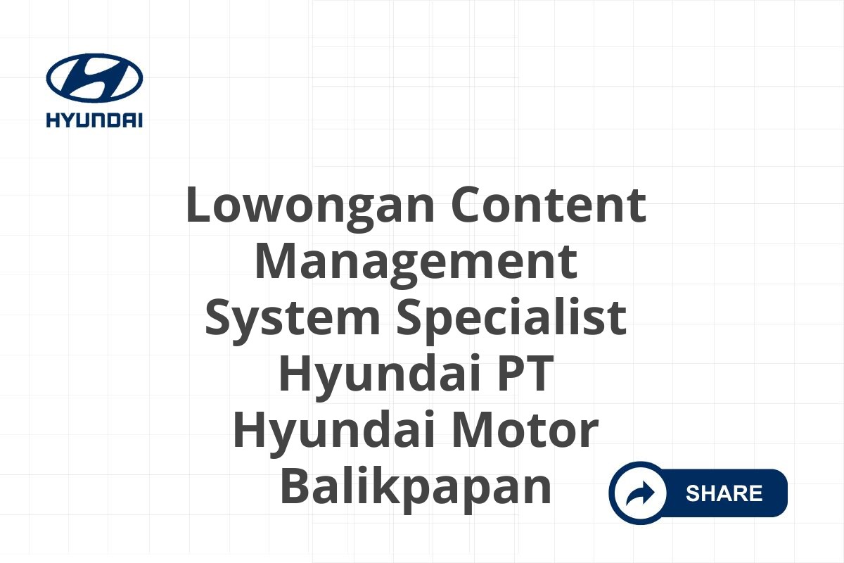 Lowongan Content Management System Specialist Hyundai PT Hyundai Motor Balikpapan