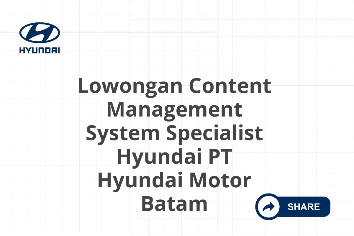 Lowongan Content Management System Specialist Hyundai PT Hyundai Motor Batam