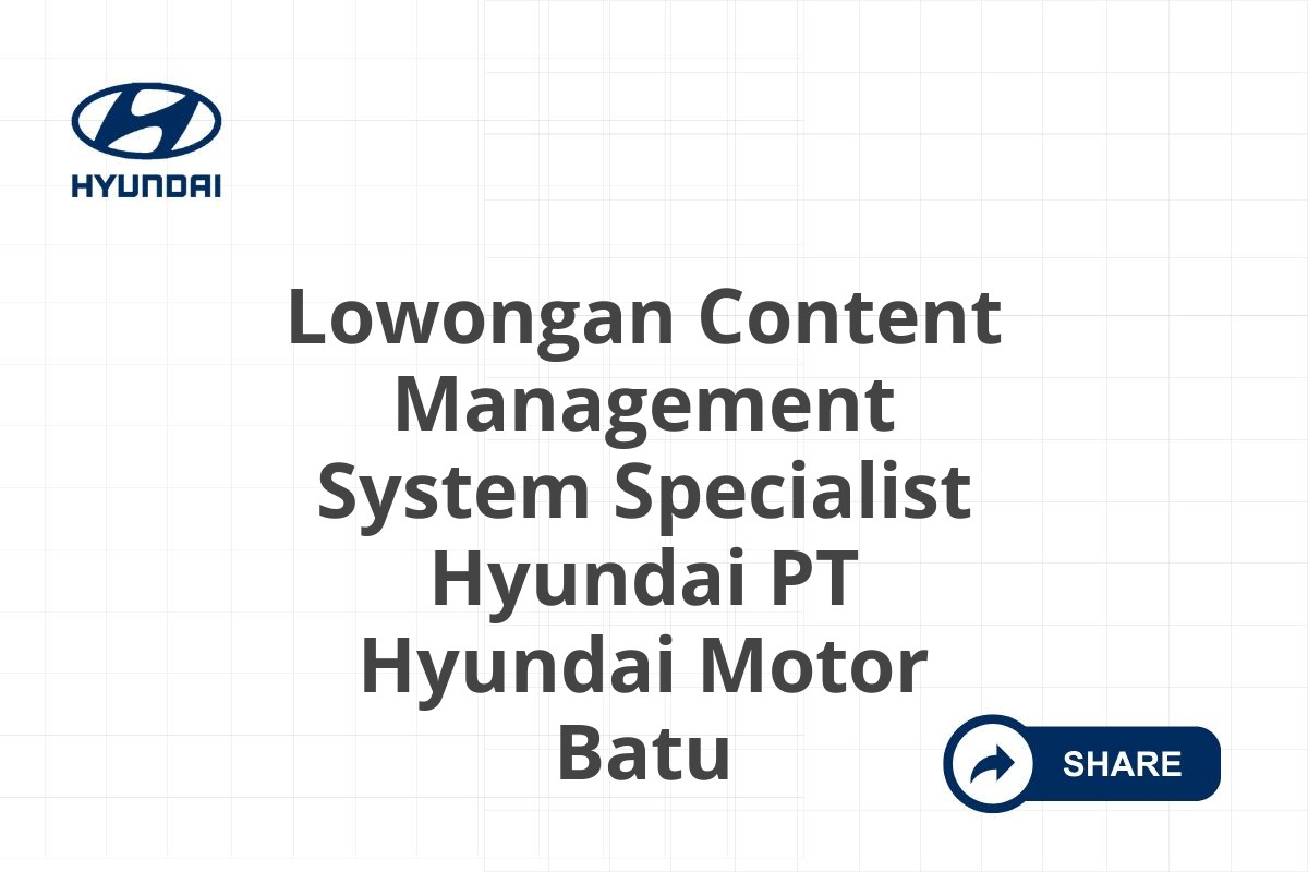 Lowongan Content Management System Specialist Hyundai PT Hyundai Motor Batu
