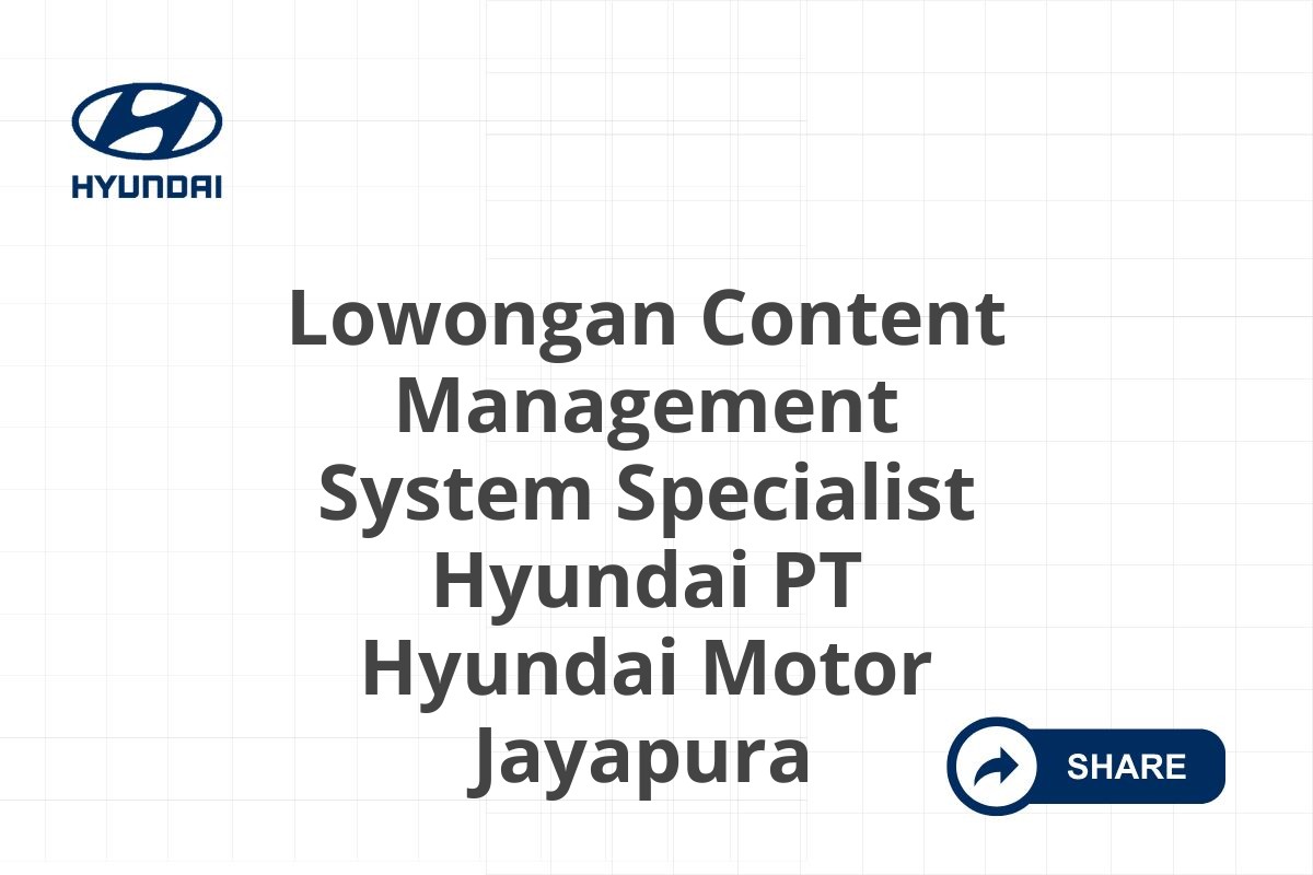 Lowongan Content Management System Specialist Hyundai PT Hyundai Motor Jayapura