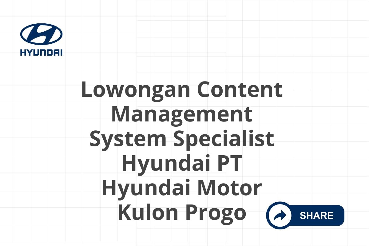 Lowongan Content Management System Specialist Hyundai PT Hyundai Motor Kulon Progo