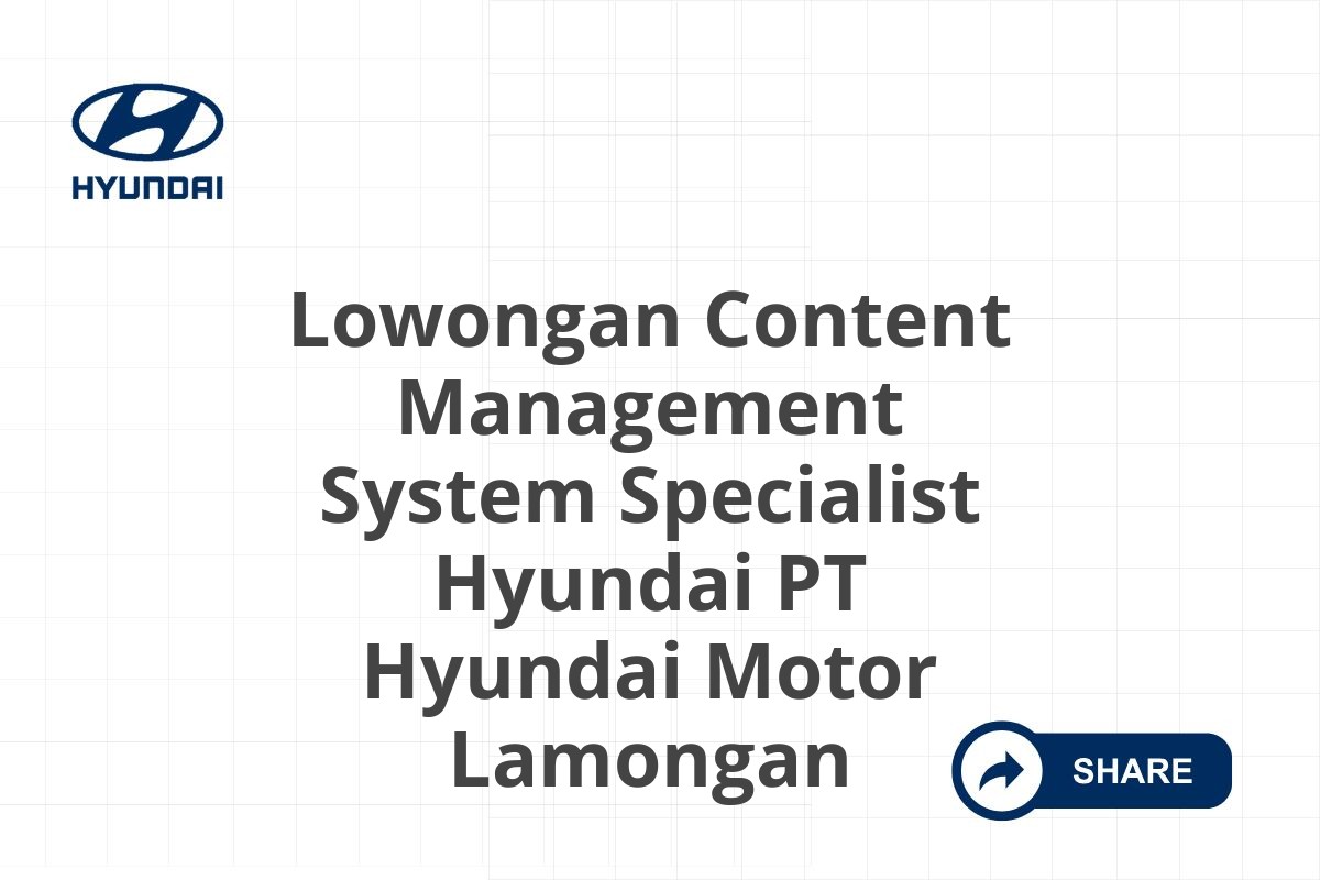 Lowongan Content Management System Specialist Hyundai PT Hyundai Motor Lamongan