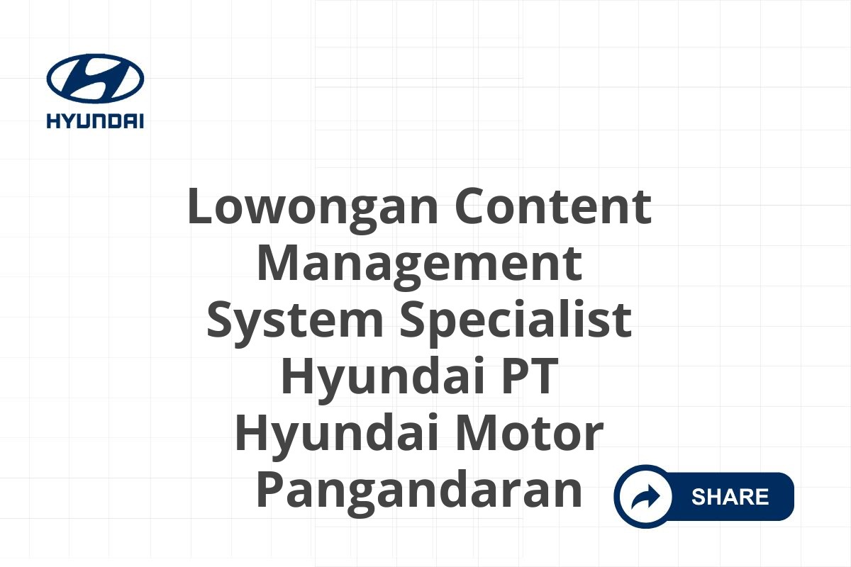 Lowongan Content Management System Specialist Hyundai PT Hyundai Motor Pangandaran