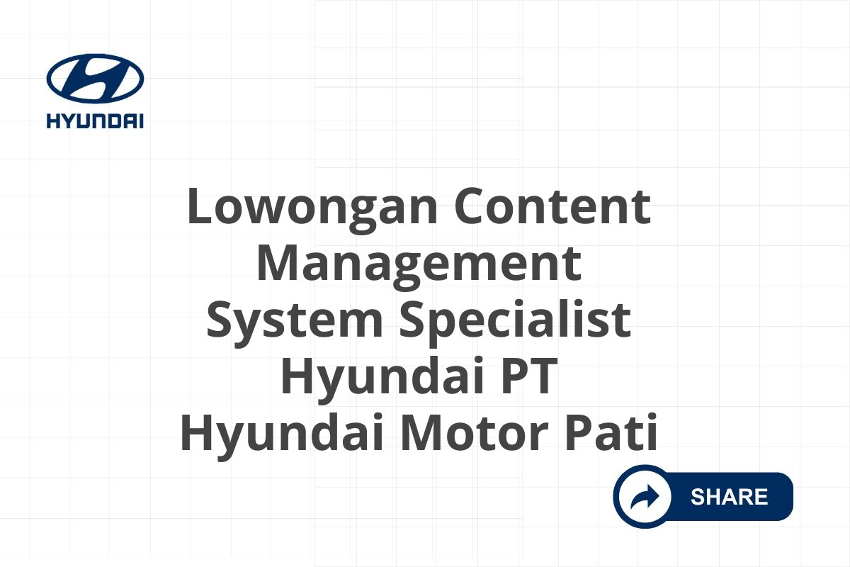 Lowongan Content Management System Specialist Hyundai PT Hyundai Motor Pati