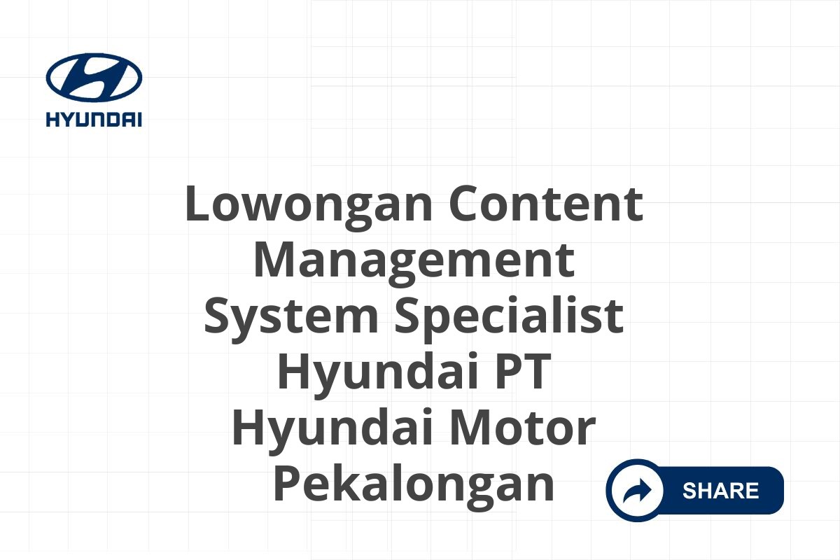 Lowongan Content Management System Specialist Hyundai PT Hyundai Motor Pekalongan
