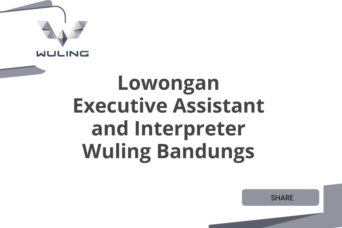 Lowongan Executive Assistant and Interpreter Wuling Bandungs