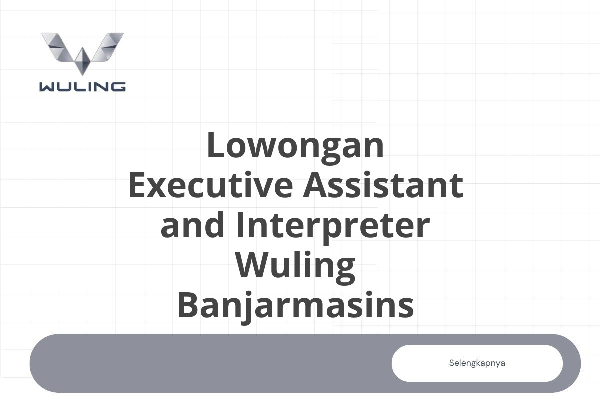 Lowongan Executive Assistant and Interpreter Wuling Banjarmasins
