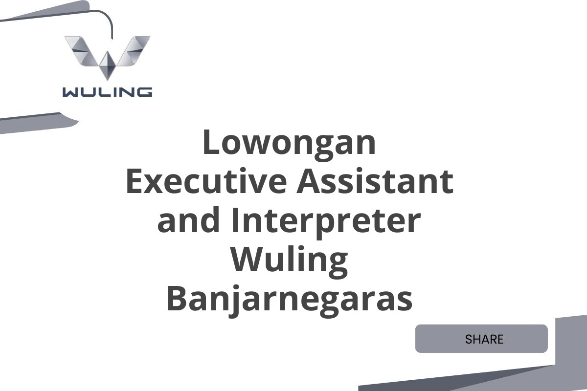 Lowongan Executive Assistant and Interpreter Wuling Banjarnegaras