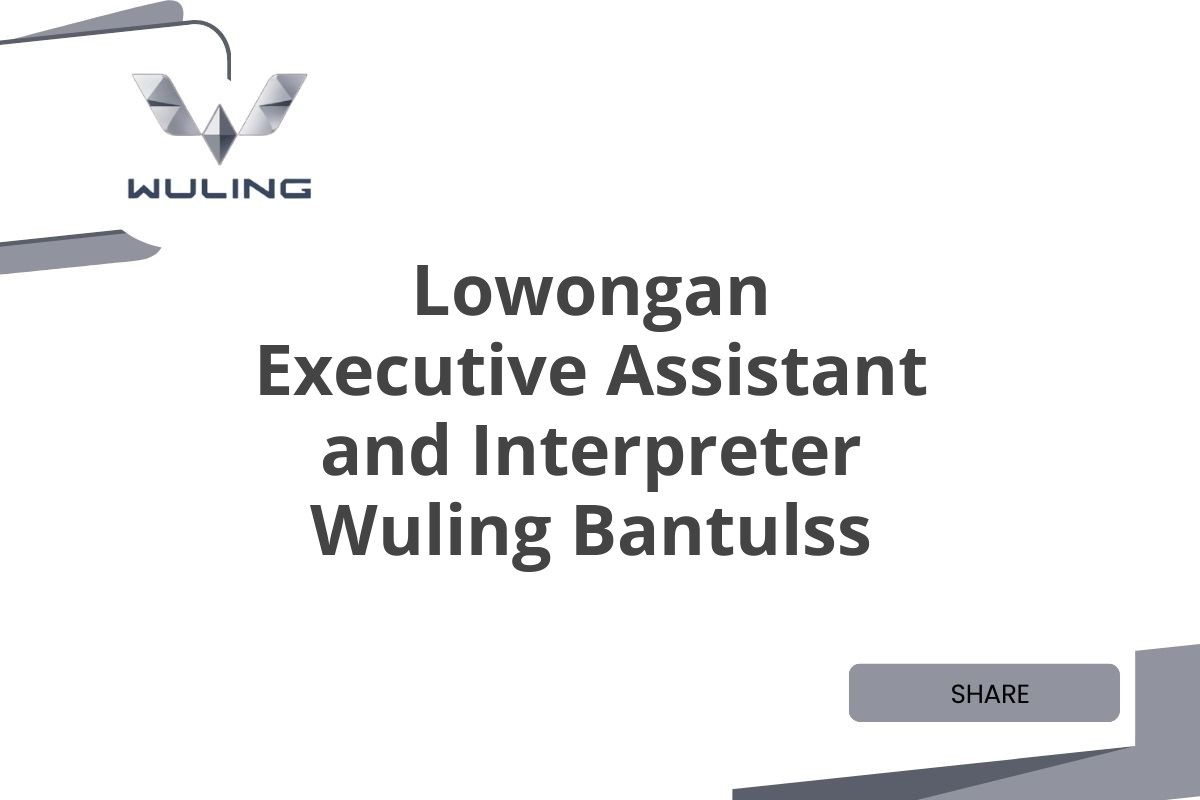 Lowongan Executive Assistant and Interpreter Wuling Bantulss