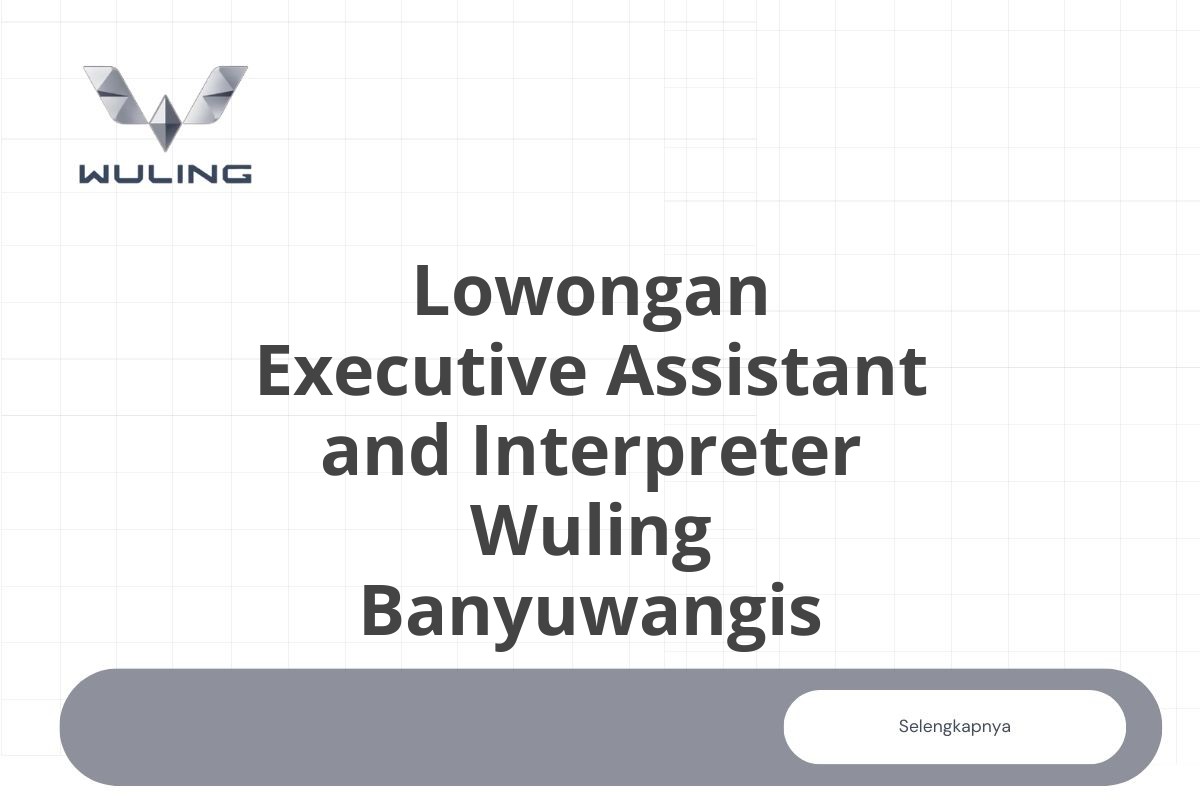 Lowongan Executive Assistant and Interpreter Wuling Banyuwangis