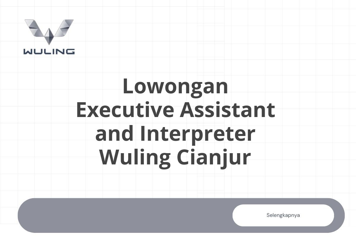 Lowongan Executive Assistant and Interpreter Wuling Cianjur