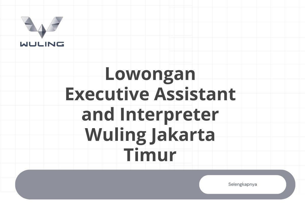 Lowongan Executive Assistant and Interpreter Wuling Jakarta Timur