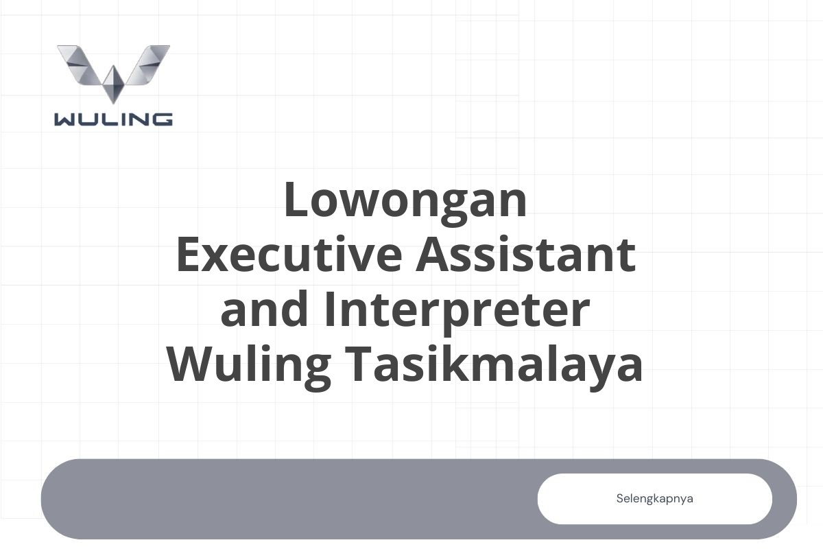 Lowongan Executive Assistant and Interpreter Wuling Tasikmalaya