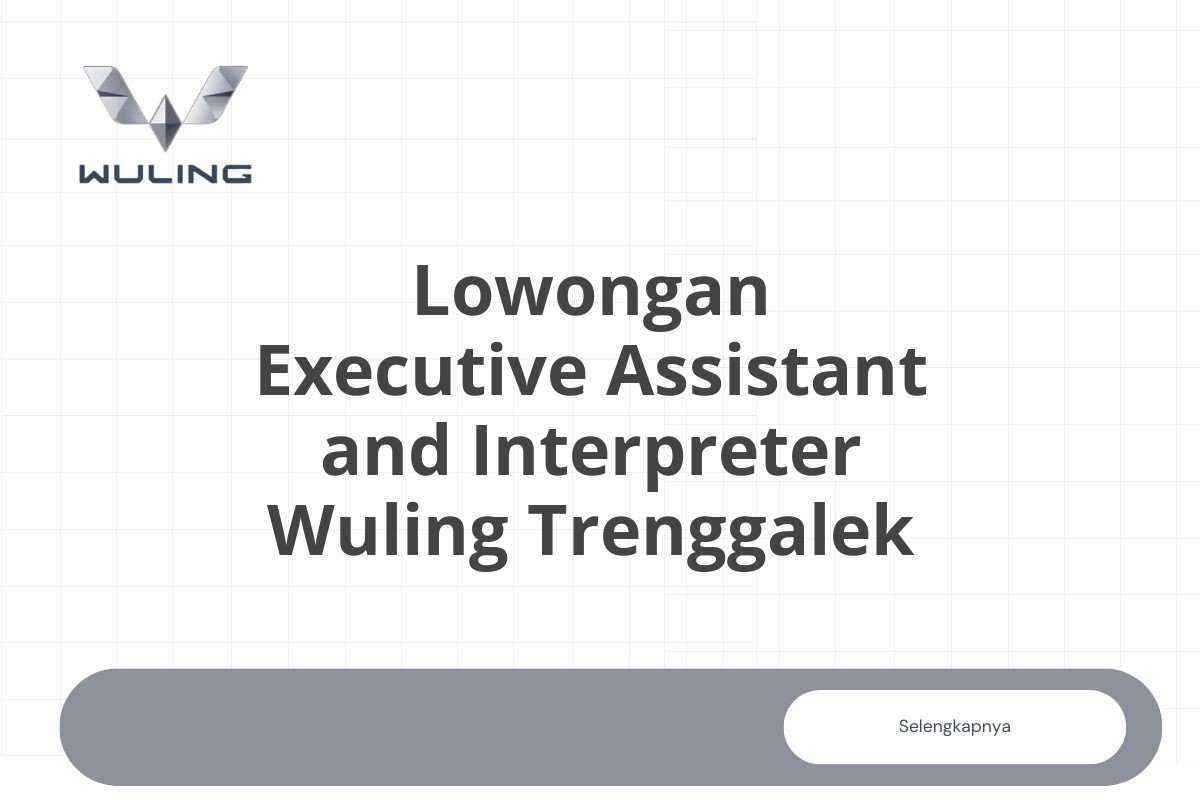 Lowongan Executive Assistant and Interpreter Wuling Trenggalek