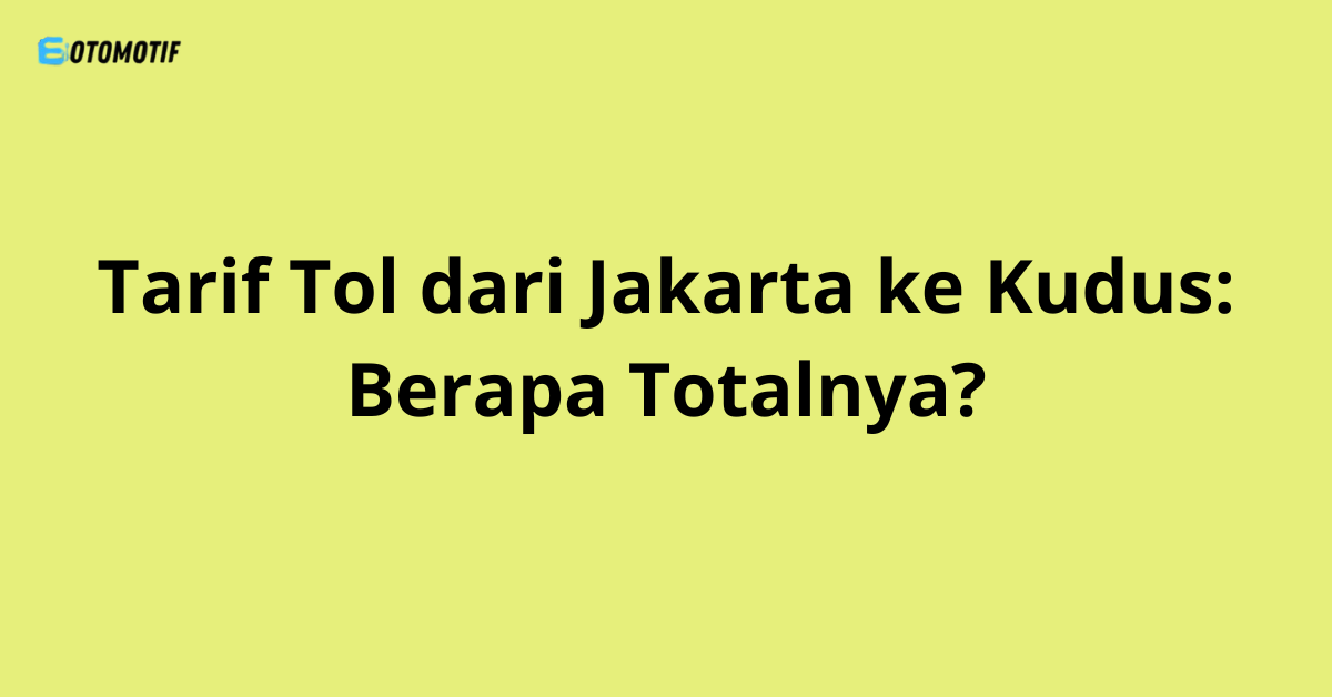 Tarif Tol dari Jakarta ke Kudus: Berapa Totalnya?
