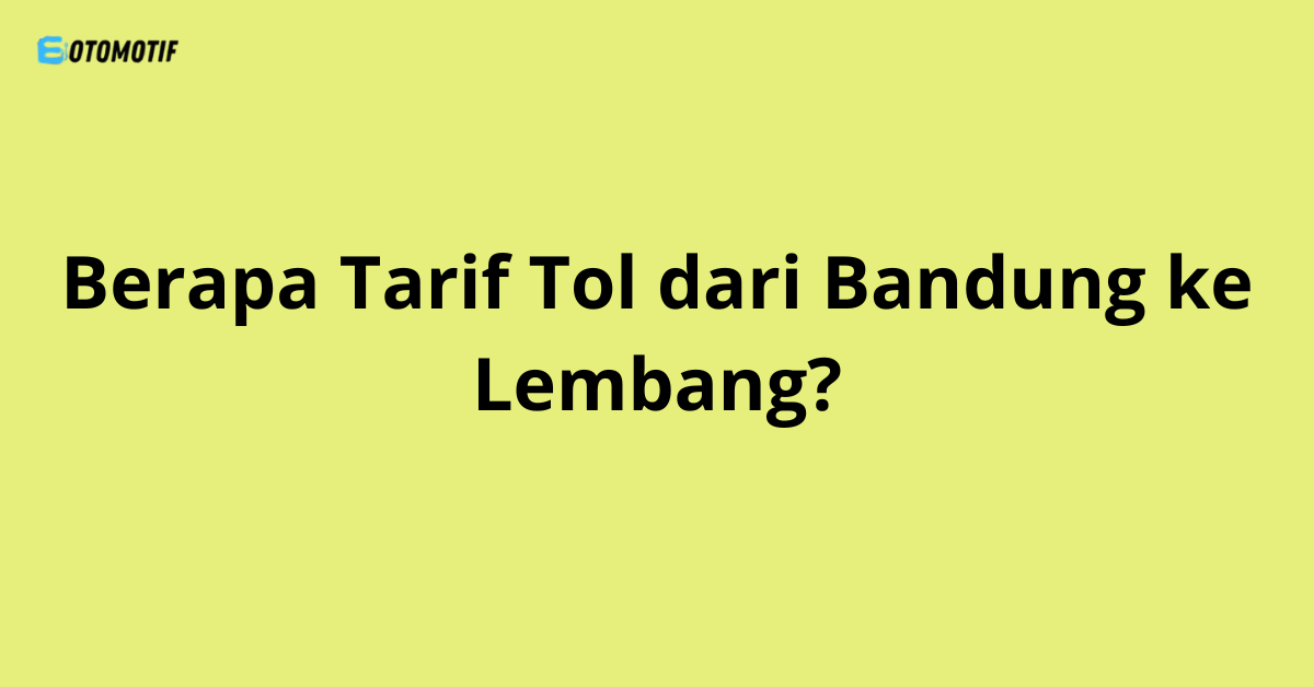 Berapa Tarif Tol dari Bandung ke Lembang? Update Terbaru