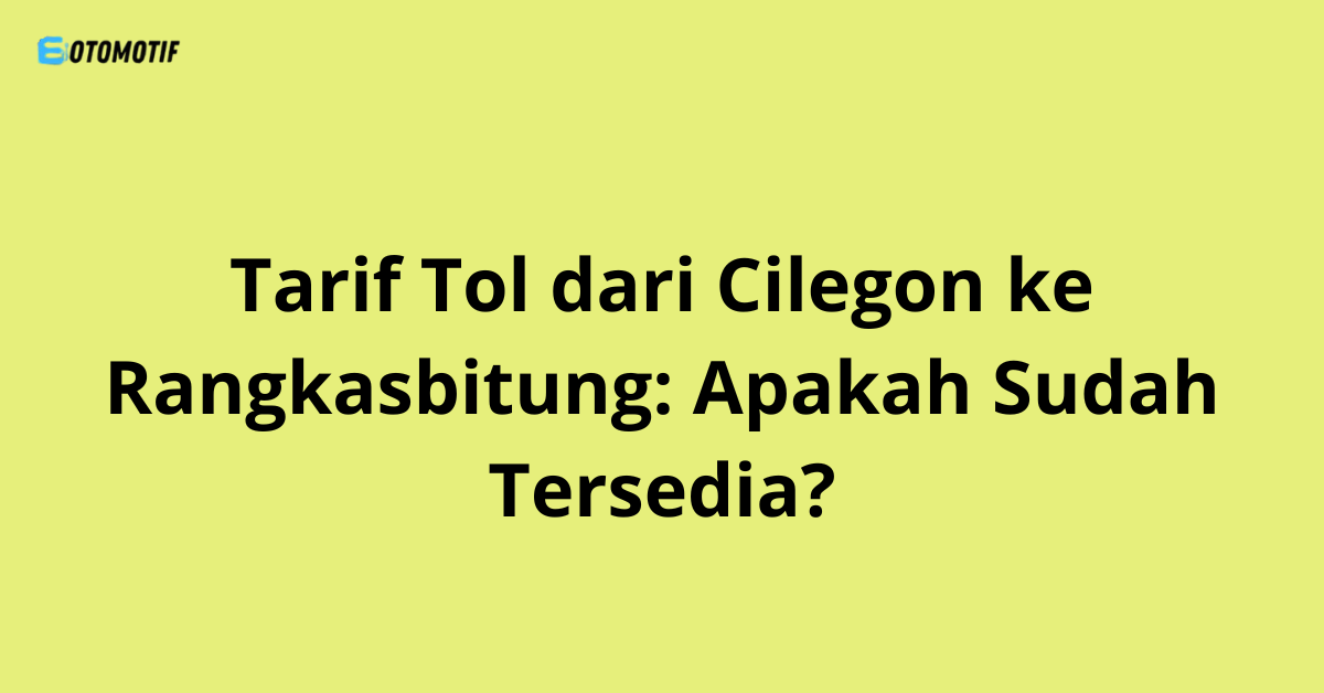 Tarif Tol dari Cilegon ke Rangkasbitung: Apakah Sudah Tersedia?