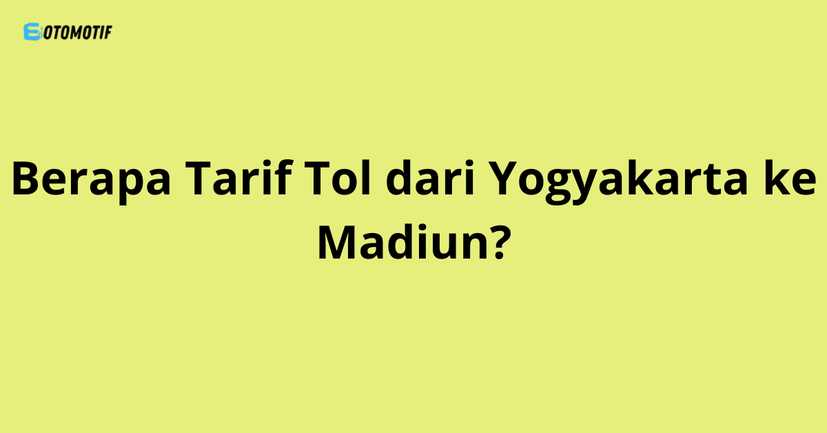 Berapa Tarif Tol dari Yogyakarta ke Madiun?