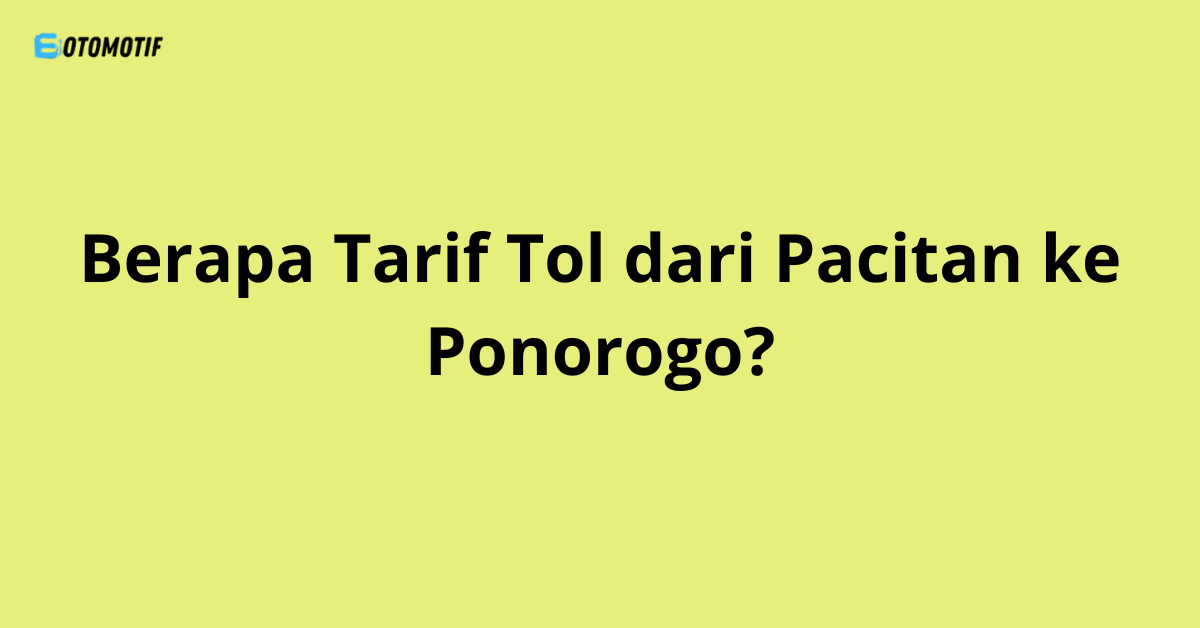 Berapa Tarif Tol dari Pacitan ke Ponorogo?