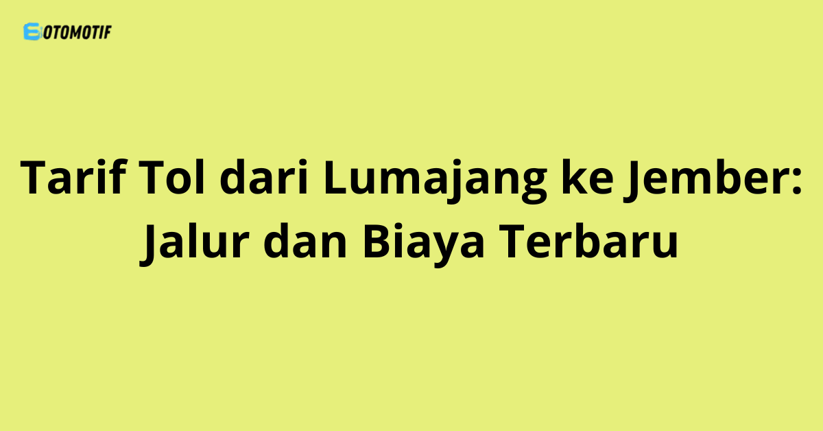 Tarif Tol dari Lumajang ke Jember: Jalur dan Biaya Terbaru