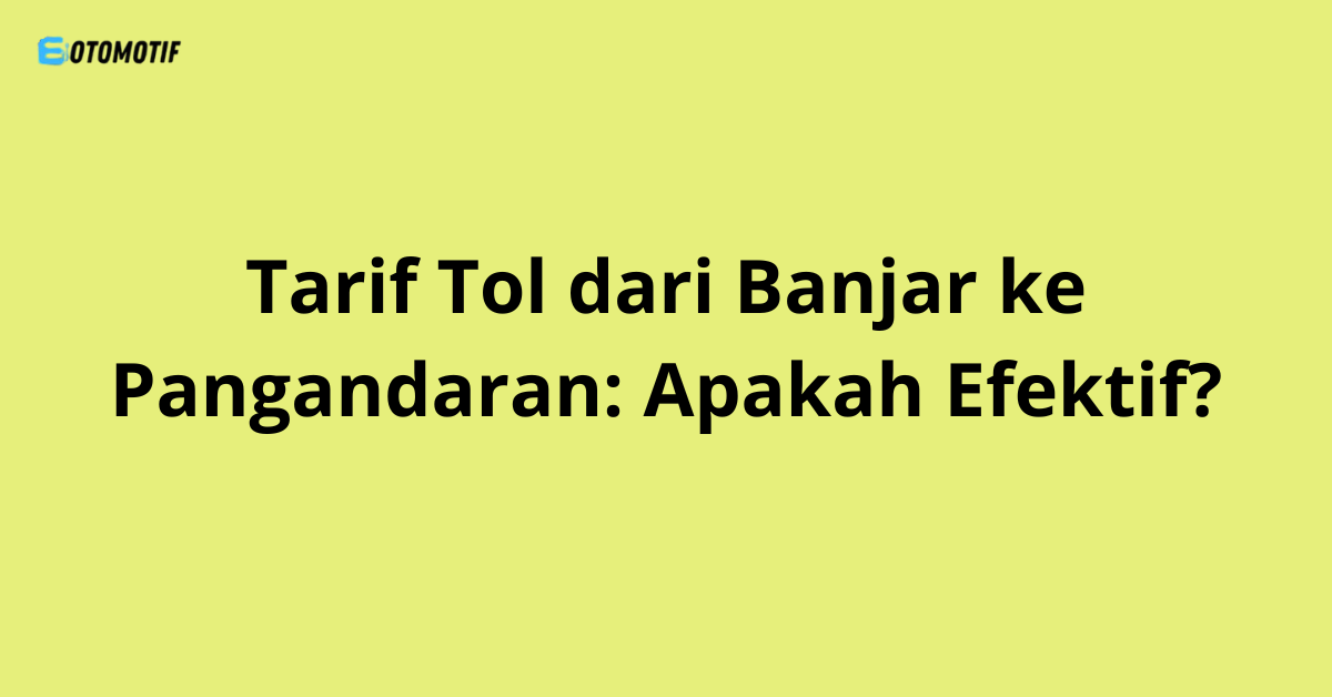 Tarif Tol dari Banjar ke Pangandaran: Apakah Efektif?