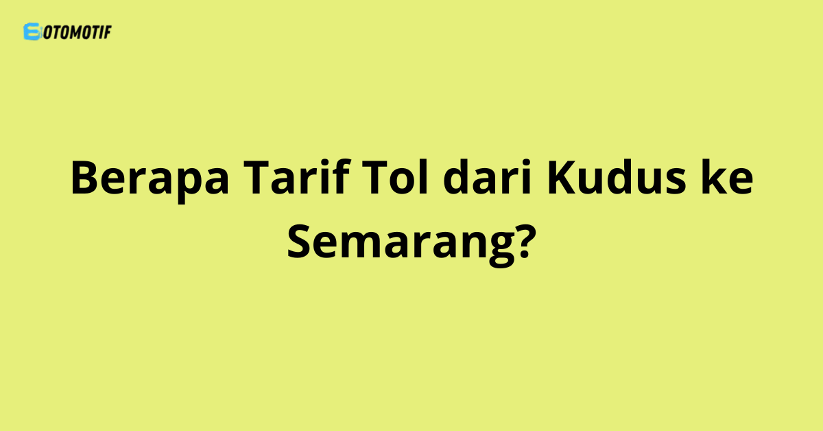 Berapa Tarif Tol dari Kudus ke Semarang?
