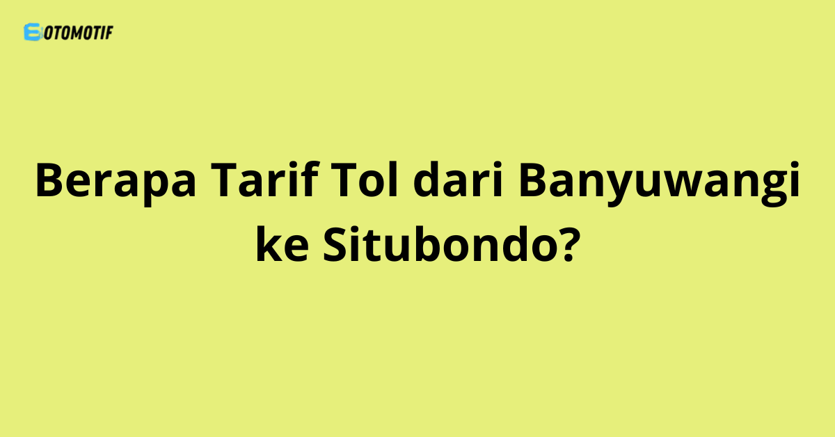 Berapa Tarif Tol dari Banyuwangi ke Situbondo?