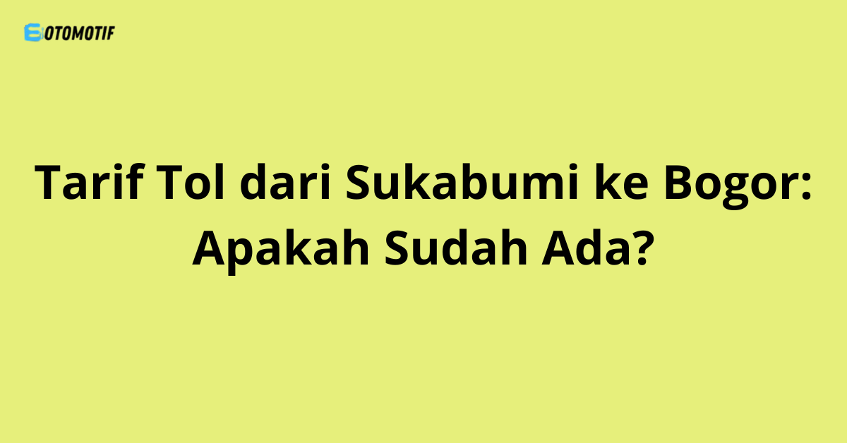 Tarif Tol dari Sukabumi ke Bogor: Apakah Sudah Ada?