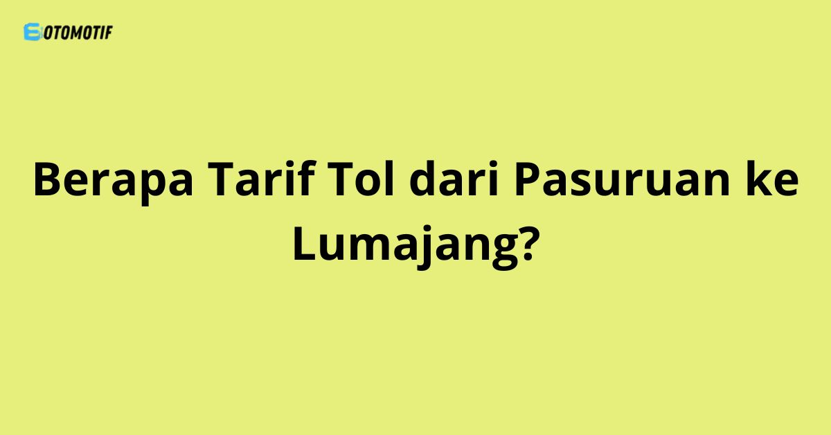 Berapa Tarif Tol dari Pasuruan ke Lumajang?