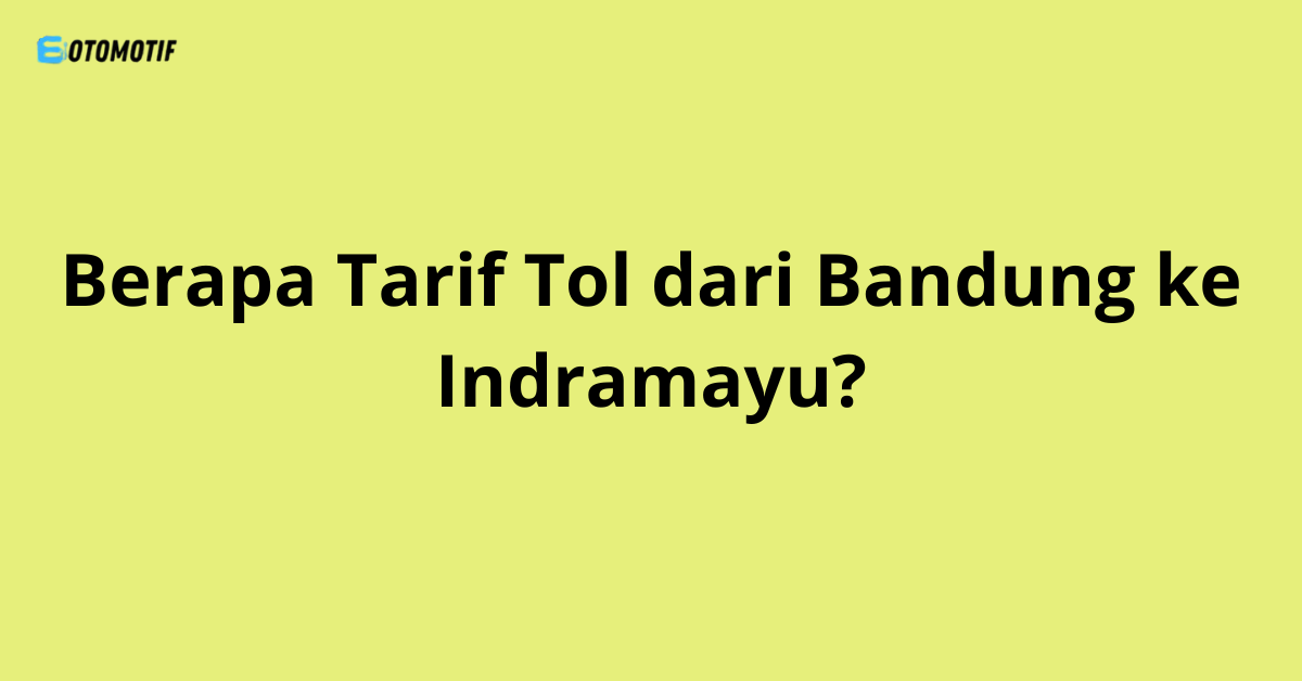 Berapa Tarif Tol dari Bandung ke Indramayu?