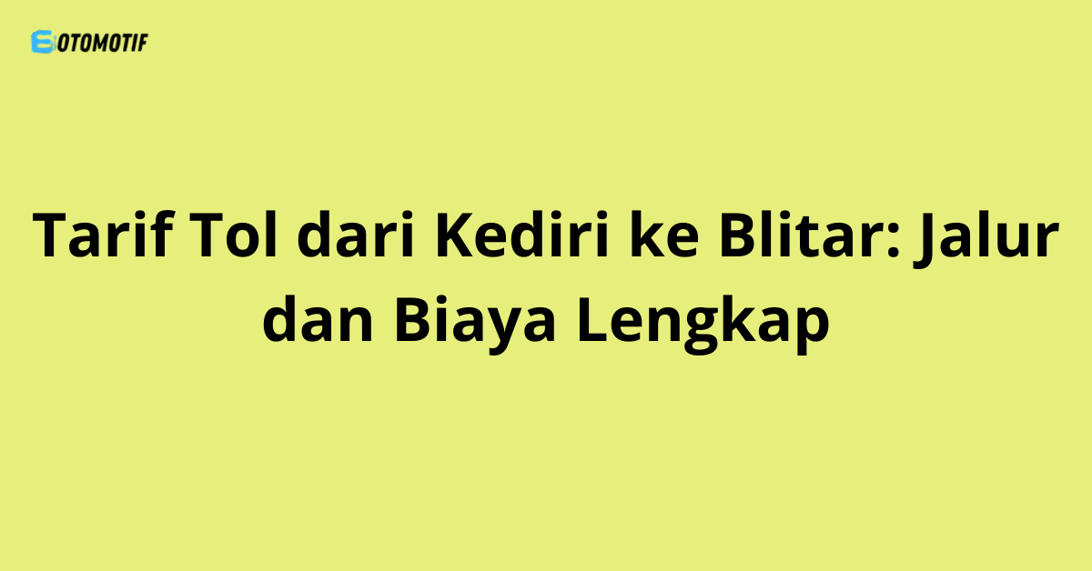 Tarif Tol dari Kediri ke Blitar: Jalur dan Biaya Lengkap