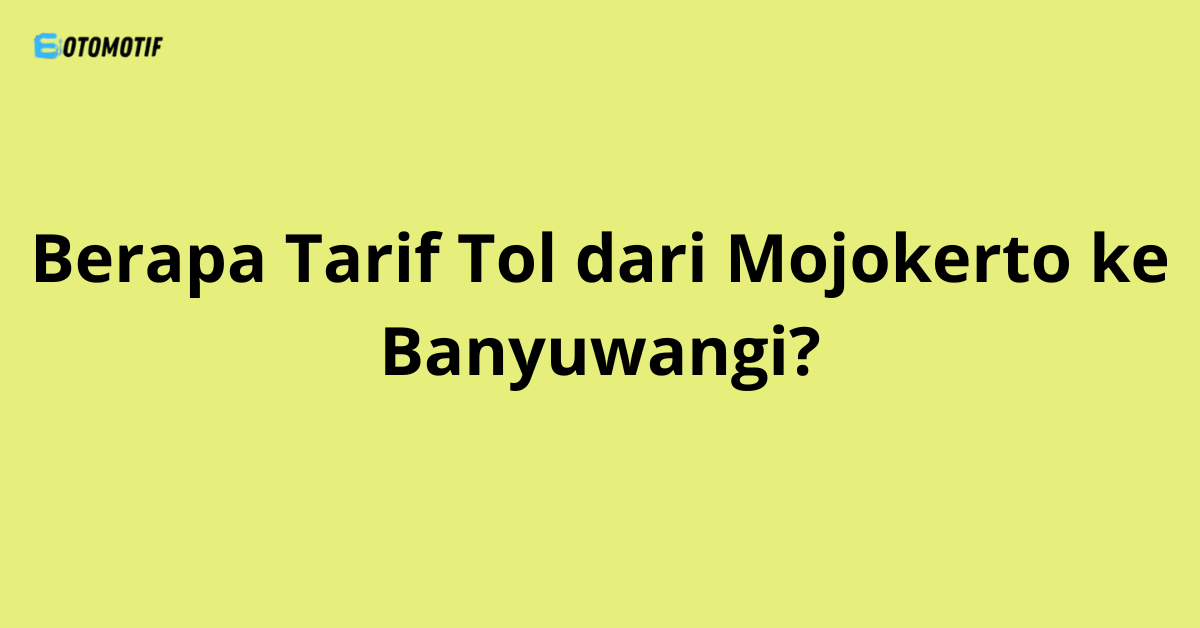 Berapa Tarif Tol dari Mojokerto ke Banyuwangi?