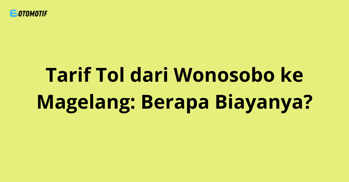 Tarif Tol dari Wonosobo ke Magelang: Berapa Biayanya?