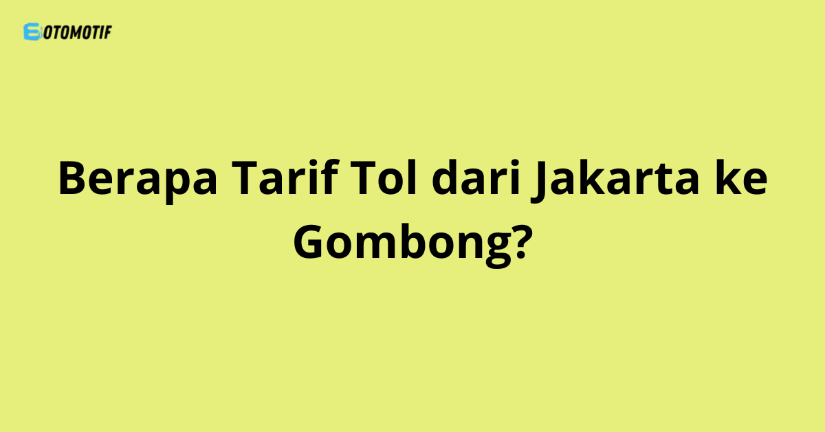 Berapa Tarif Tol dari Jakarta ke Gombong?
