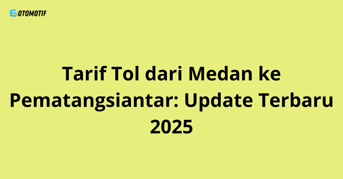Tarif Tol dari Medan ke Pematangsiantar: Update Terbaru 2025