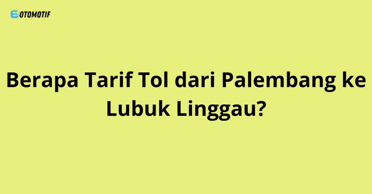 Berapa Tarif Tol dari Palembang ke Lubuk Linggau?