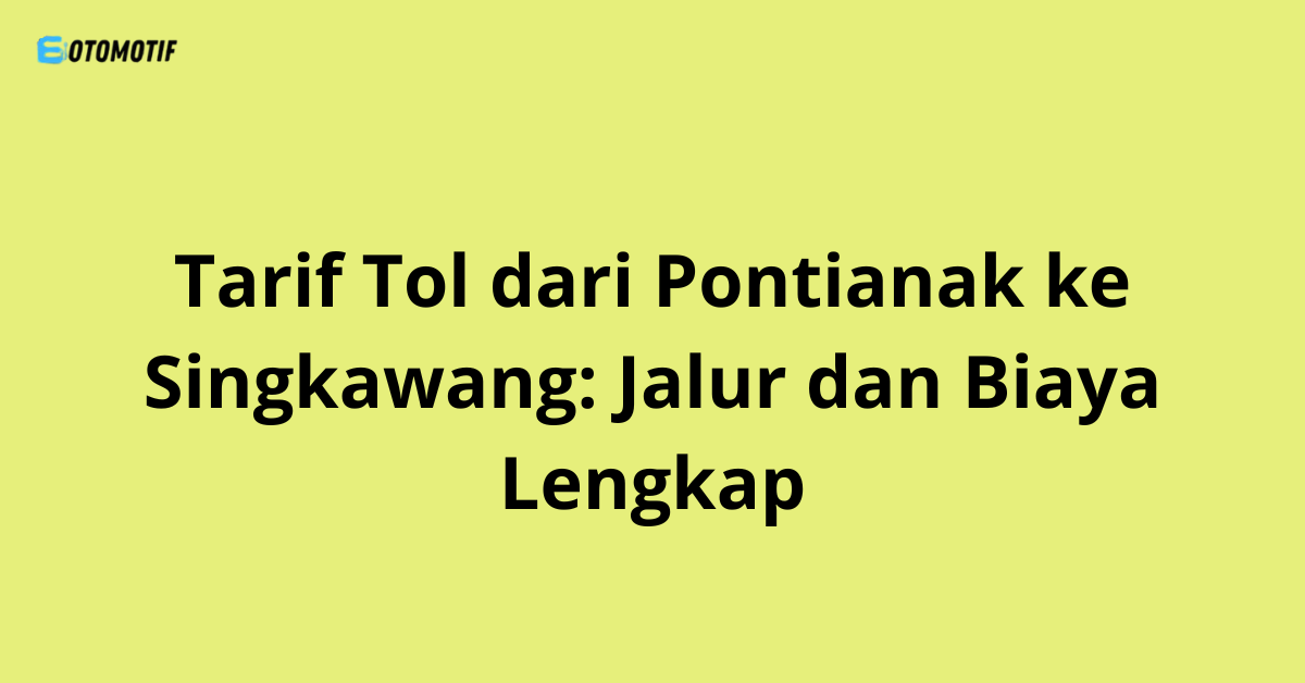 Tarif Tol dari Pontianak ke Singkawang: Jalur dan Biaya Lengkap