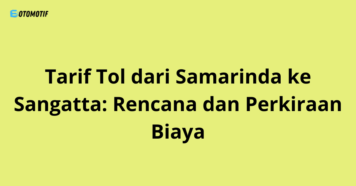 Tarif Tol dari Samarinda ke Sangatta: Rencana dan Perkiraan Biaya