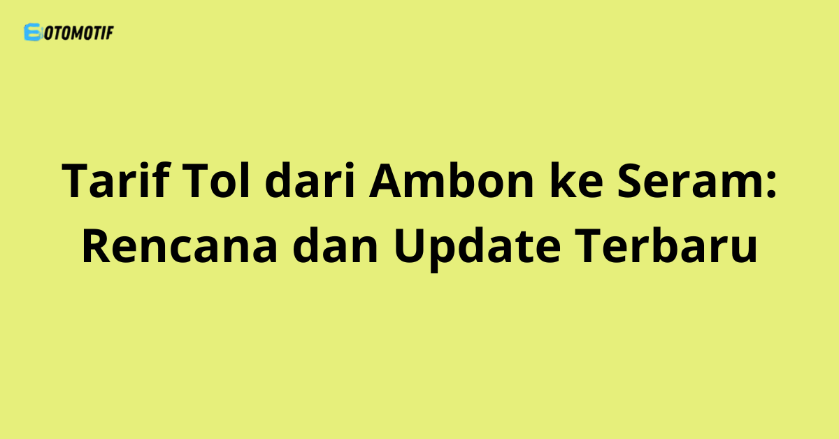 Tarif Tol dari Ambon ke Seram: Rencana dan Update Terbaru