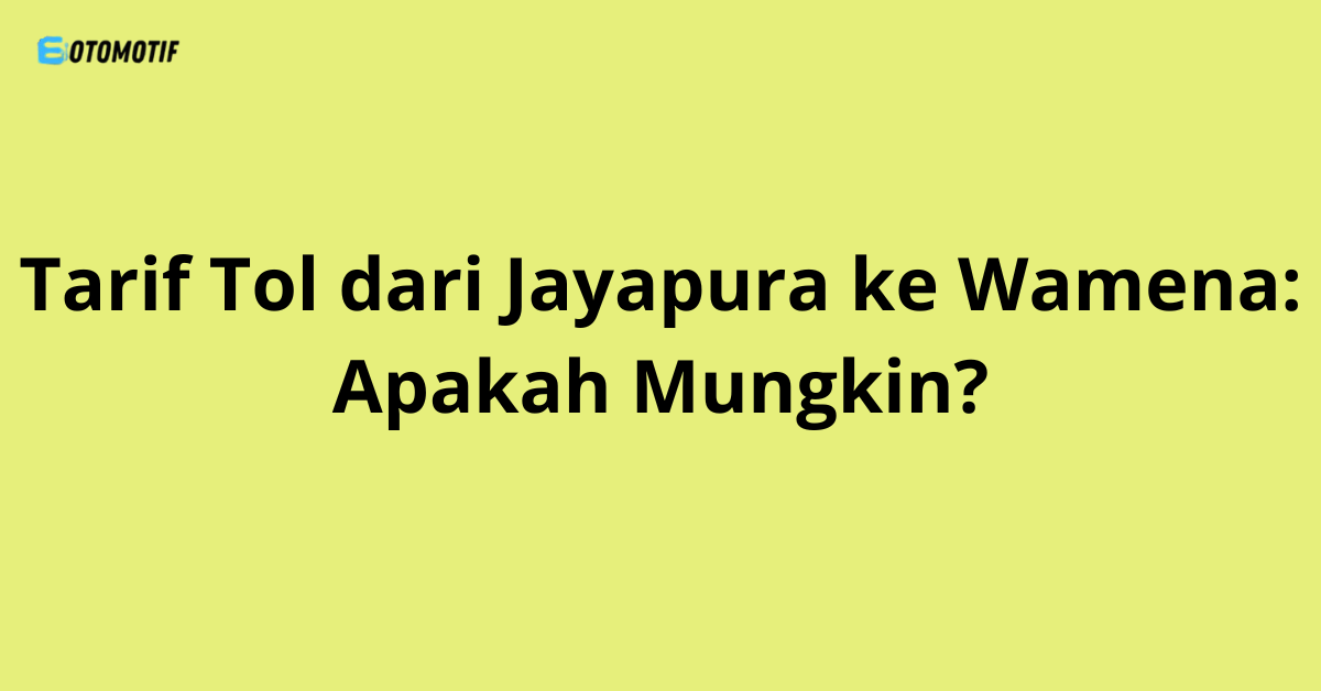 Tarif Tol dari Jayapura ke Wamena: Apakah Mungkin?