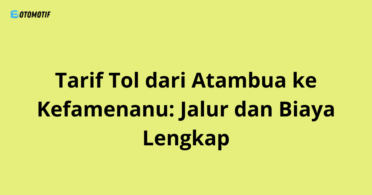 Tarif Tol dari Atambua ke Kefamenanu: Jalur dan Biaya Lengkap
