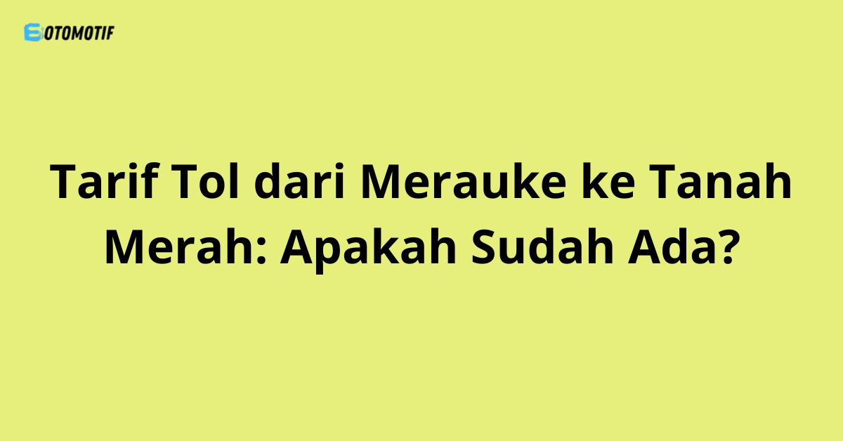 Tarif Tol dari Merauke ke Tanah Merah: Apakah Sudah Ada?