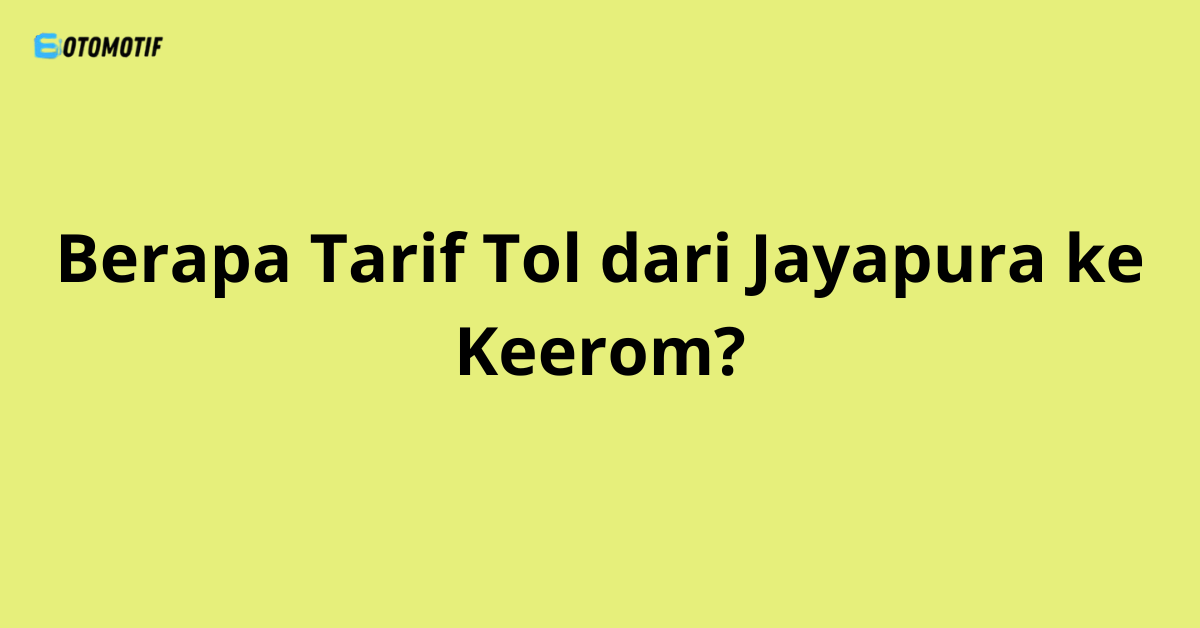 Berapa Tarif Tol dari Jayapura ke Keerom?