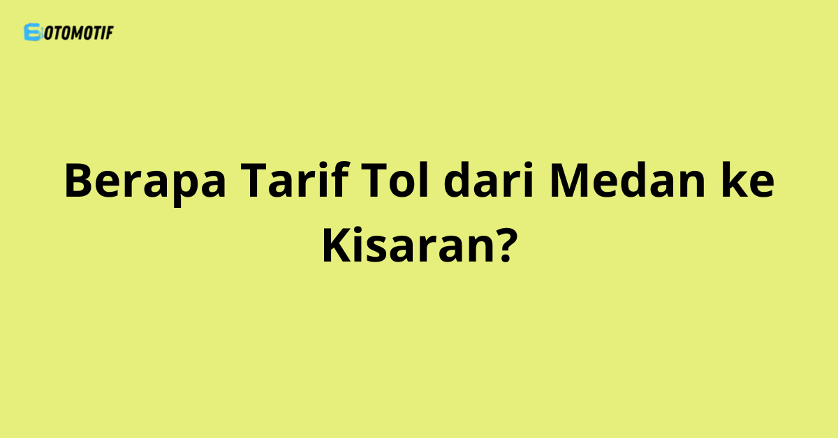 Berapa Tarif Tol dari Medan ke Kisaran?