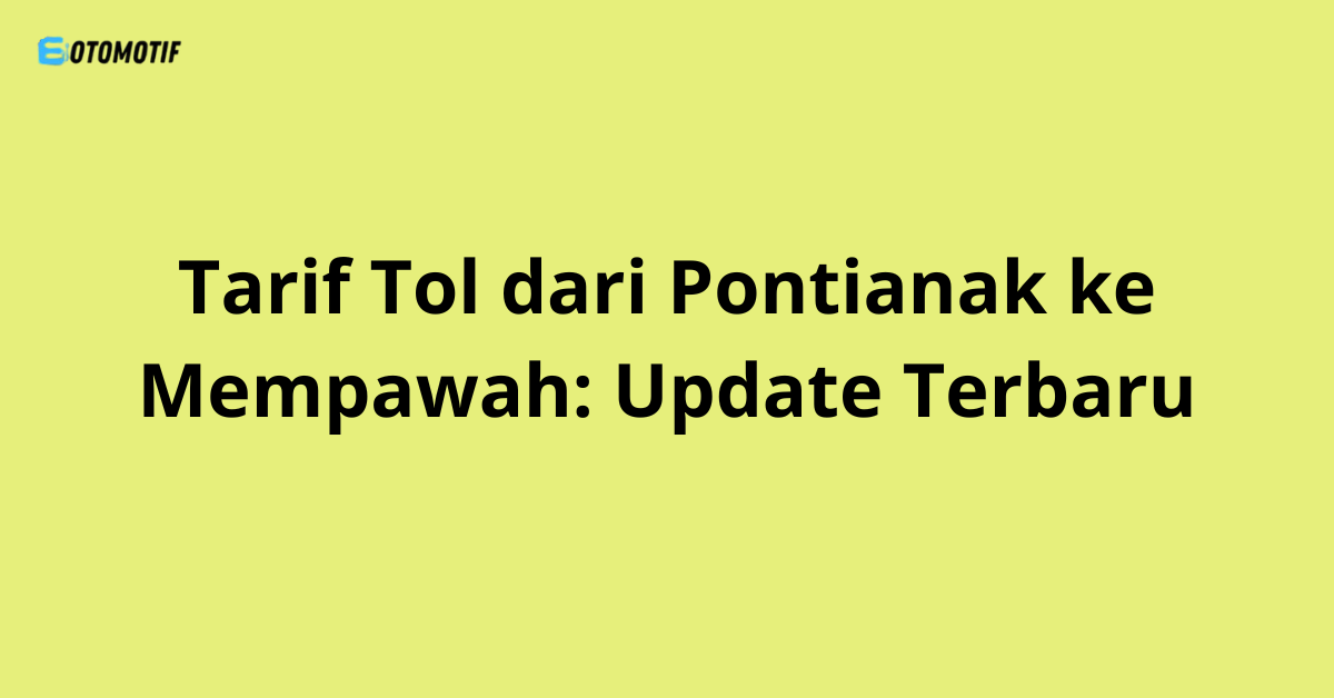 Tarif Tol dari Pontianak ke Mempawah: Update Terbaru