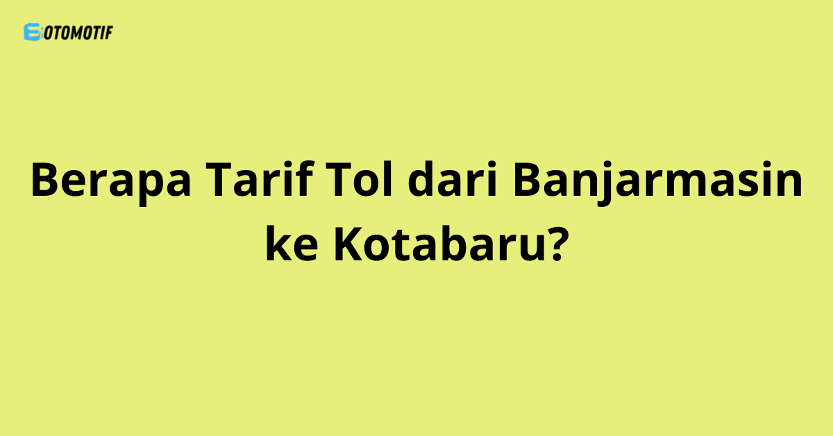 Berapa Tarif Tol dari Banjarmasin ke Kotabaru?