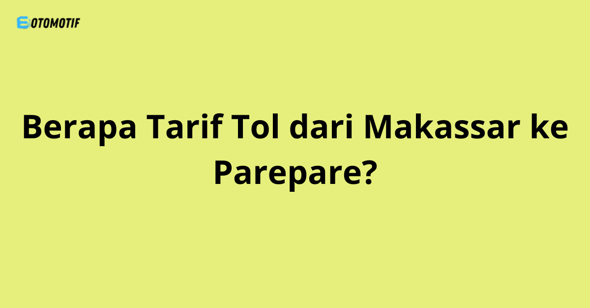 Berapa Tarif Tol dari Makassar ke Parepare?