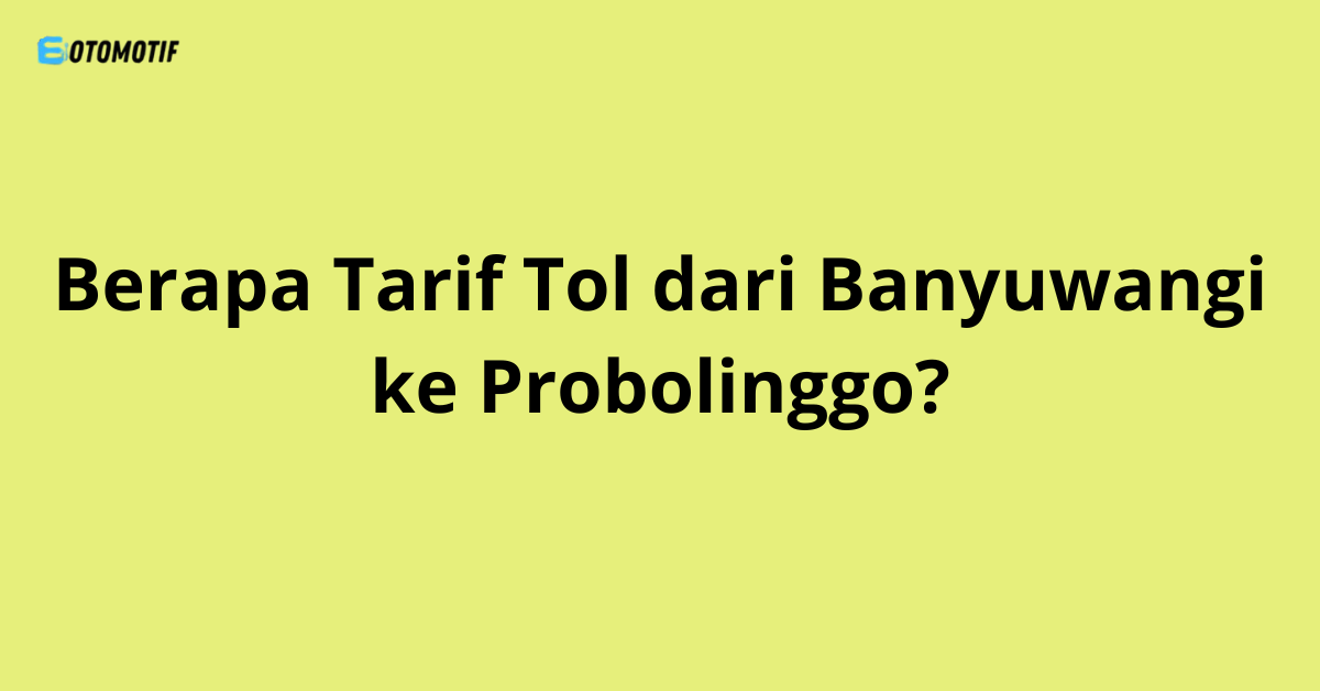 Berapa Tarif Tol dari Banyuwangi ke Probolinggo?
