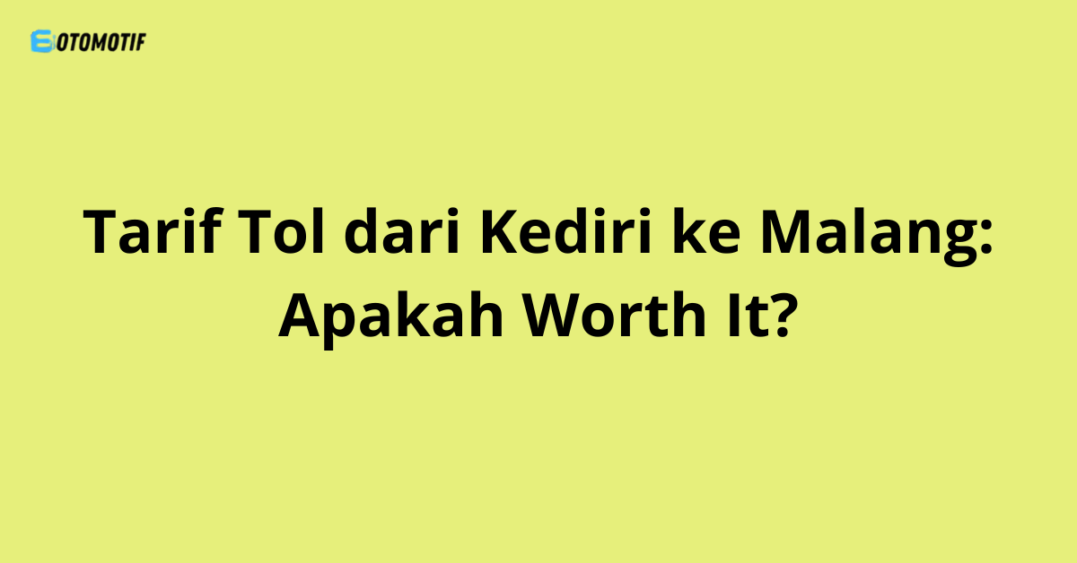 Tarif Tol dari Kediri ke Malang: Apakah Worth It?